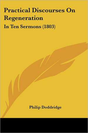 Practical Discourses On Regeneration de Philip Doddridge