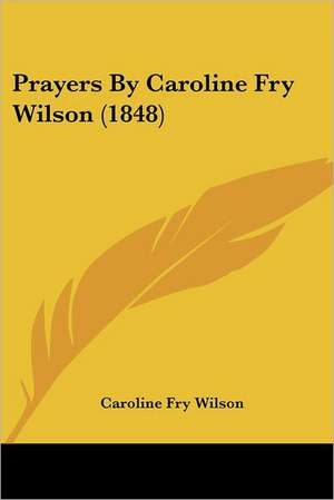 Prayers By Caroline Fry Wilson (1848) de Caroline Fry Wilson