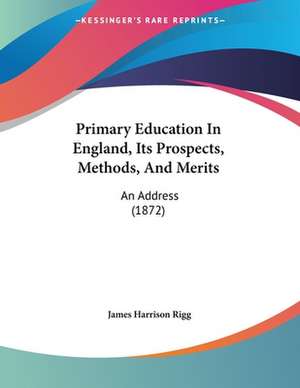 Primary Education In England, Its Prospects, Methods, And Merits de James Harrison Rigg