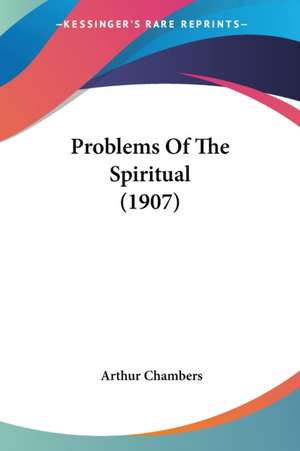 Problems Of The Spiritual (1907) de Arthur Chambers