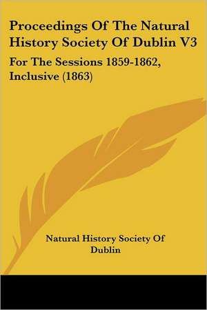 Proceedings Of The Natural History Society Of Dublin V3 de Natural History Society Of Dublin