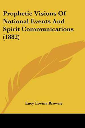 Prophetic Visions Of National Events And Spirit Communications (1882) de Lucy Lovina Browne