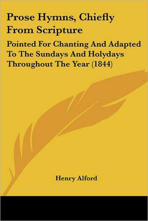 Prose Hymns, Chiefly From Scripture de Henry Alford