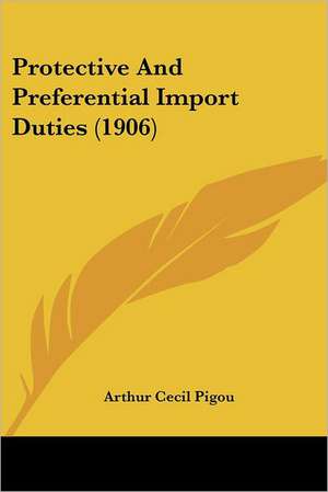 Protective And Preferential Import Duties (1906) de Arthur Cecil Pigou