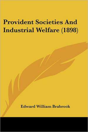 Provident Societies And Industrial Welfare (1898) de Edward William Brabrook