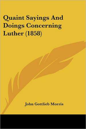 Quaint Sayings And Doings Concerning Luther (1858) de John Gottlieb Morris