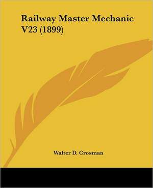 Railway Master Mechanic V23 (1899) de Walter D. Crosman