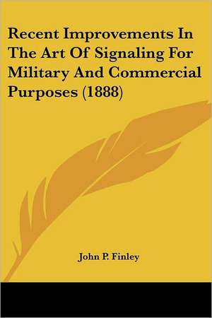 Recent Improvements In The Art Of Signaling For Military And Commercial Purposes (1888) de John P. Finley