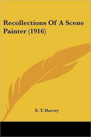 Recollections Of A Scene Painter (1916) de E. T. Harvey