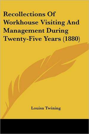 Recollections Of Workhouse Visiting And Management During Twenty-Five Years (1880) de Louisa Twining