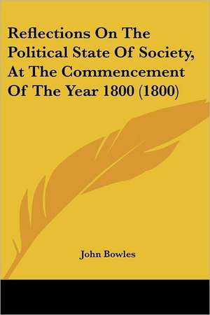 Reflections On The Political State Of Society, At The Commencement Of The Year 1800 (1800) de John Bowles