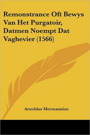 Remonstrance Oft Bewys Van Het Purgatoir, Datmen Noempt Dat Vaghevier (1566) de Arnoldus Mermannius