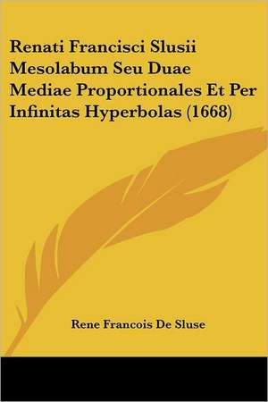 Renati Francisci Slusii Mesolabum Seu Duae Mediae Proportionales Et Per Infinitas Hyperbolas (1668) de Rene Francois De Sluse