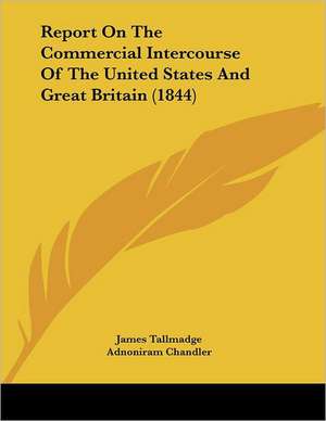 Report On The Commercial Intercourse Of The United States And Great Britain (1844) de James Tallmadge