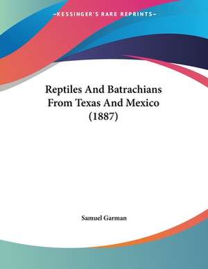 Reptiles And Batrachians From Texas And Mexico (1887) de Samuel Garman