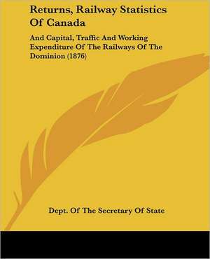 Returns, Railway Statistics Of Canada de Dept. Of The Secretary Of State