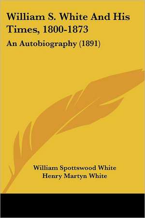 William S. White And His Times, 1800-1873 de William Spottswood White