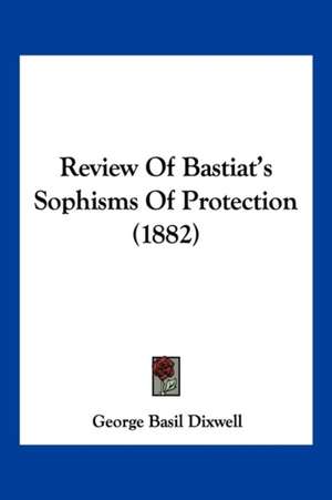 Review Of Bastiat's Sophisms Of Protection (1882) de George Basil Dixwell