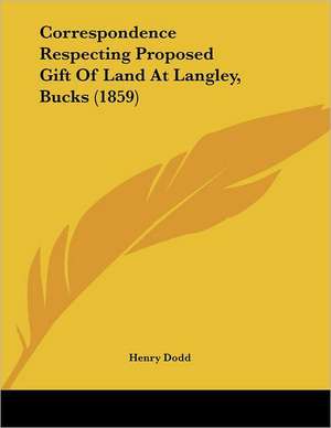 Correspondence Respecting Proposed Gift Of Land At Langley, Bucks (1859) de Henry Dodd