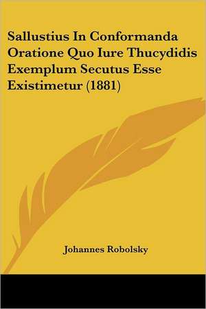 Sallustius In Conformanda Oratione Quo Iure Thucydidis Exemplum Secutus Esse Existimetur (1881) de Johannes Robolsky