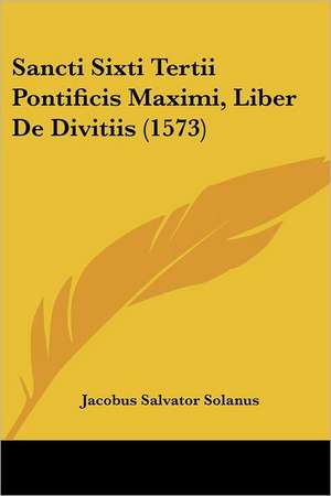 Sancti Sixti Tertii Pontificis Maximi, Liber De Divitiis (1573) de Jacobus Salvator Solanus