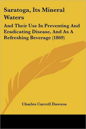 Saratoga, Its Mineral Waters de Charles Carroll Dawson