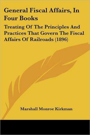 General Fiscal Affairs, In Four Books de Marshall Monroe Kirkman