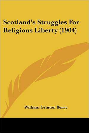 Scotland's Struggles For Religious Liberty (1904) de William Grinton Berry