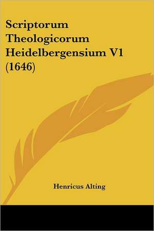 Scriptorum Theologicorum Heidelbergensium V1 (1646) de Henricus Alting