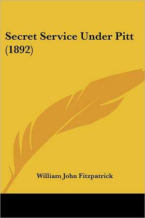 Secret Service Under Pitt (1892) de William John Fitzpatrick