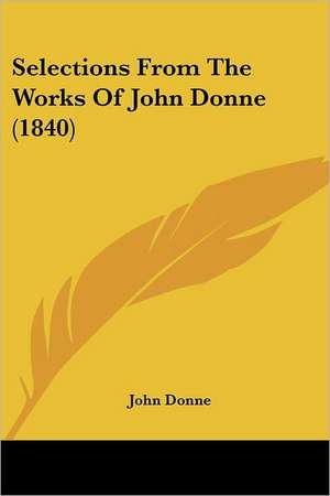 Selections From The Works Of John Donne (1840) de John Donne