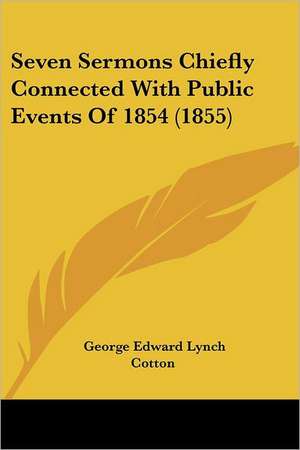 Seven Sermons Chiefly Connected With Public Events Of 1854 (1855) de George Edward Lynch Cotton