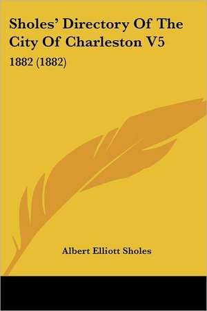 Sholes' Directory Of The City Of Charleston V5 de Albert Elliott Sholes