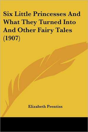 Six Little Princesses And What They Turned Into And Other Fairy Tales (1907) de Elizabeth Prentiss