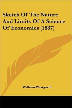 Sketch Of The Nature And Limits Of A Science Of Economics (1887) de William Westgarth