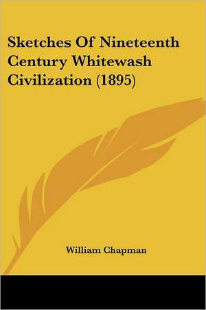 Sketches Of Nineteenth Century Whitewash Civilization (1895) de William Chapman