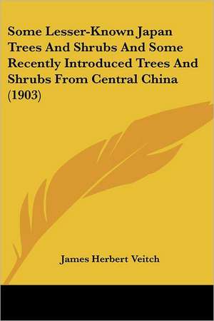 Some Lesser-Known Japan Trees And Shrubs And Some Recently Introduced Trees And Shrubs From Central China (1903) de James Herbert Veitch