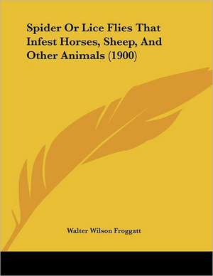 Spider Or Lice Flies That Infest Horses, Sheep, And Other Animals (1900) de Walter Wilson Froggatt