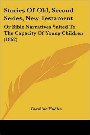 Stories Of Old, Second Series, New Testament de Caroline Hadley