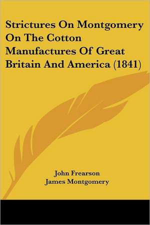 Strictures On Montgomery On The Cotton Manufactures Of Great Britain And America (1841) de John Frearson