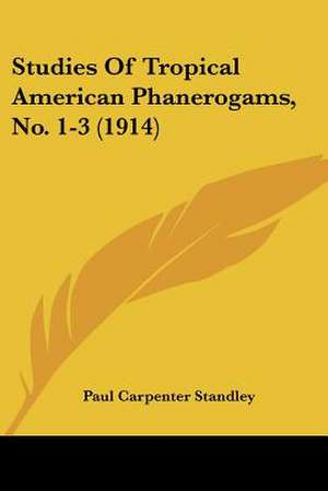 Studies Of Tropical American Phanerogams, No. 1-3 (1914) de Paul Carpenter Standley