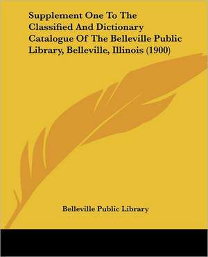 Supplement One To The Classified And Dictionary Catalogue Of The Belleville Public Library, Belleville, Illinois (1900) de Belleville Public Library