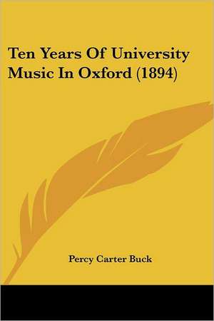 Ten Years Of University Music In Oxford (1894) de Percy Carter Buck