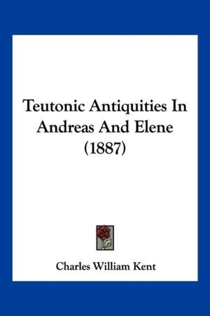 Teutonic Antiquities In Andreas And Elene (1887) de Charles William Kent