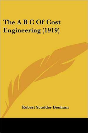 The A B C Of Cost Engineering (1919) de Robert Scudder Denham