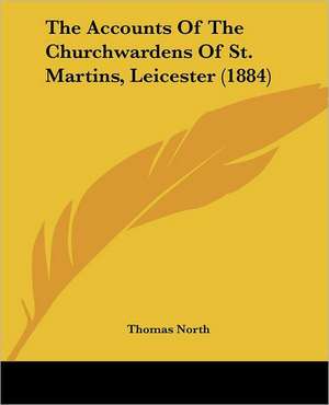 The Accounts Of The Churchwardens Of St. Martins, Leicester (1884) de Thomas North