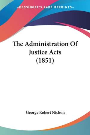 The Administration Of Justice Acts (1851) de George Robert Nichols