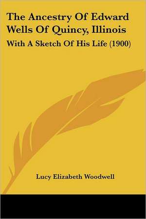 The Ancestry Of Edward Wells Of Quincy, Illinois de Lucy Elizabeth Woodwell