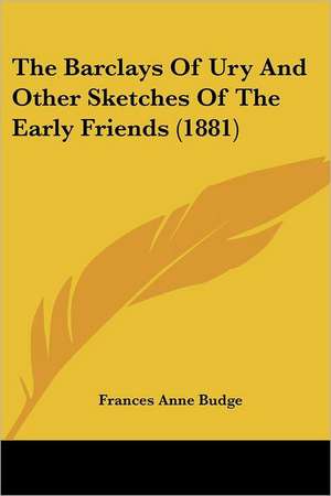 The Barclays Of Ury And Other Sketches Of The Early Friends (1881) de Frances Anne Budge