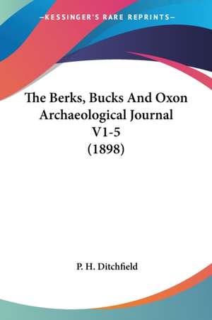 The Berks, Bucks And Oxon Archaeological Journal V1-5 (1898) de P. H. Ditchfield